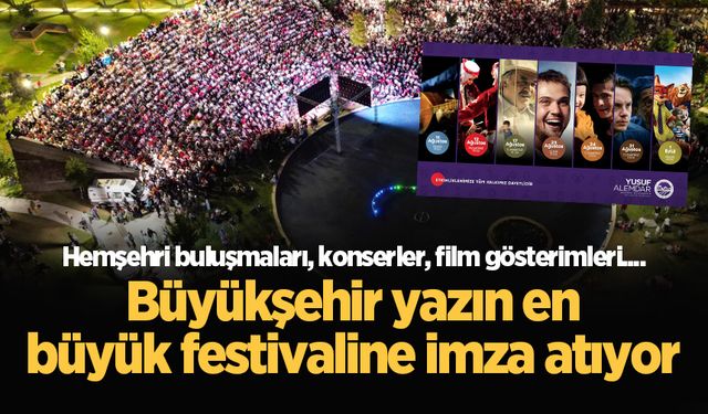 Büyükşehir yazın en büyük festivaline imza atıyor: Hemşehri buluşmaları, konserler, film gösterimleri