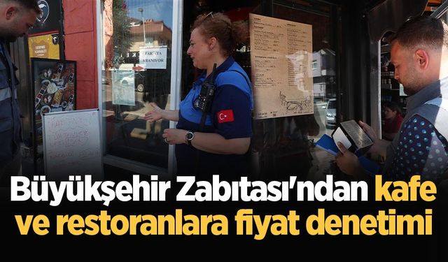 Büyükşehir Zabıtası'ndan kafe ve restoranlara fiyat denetimi