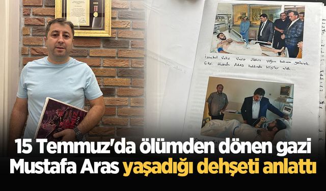 15 Temmuz'da ölümden dönen gazi Mustafa Aras yaşadığı dehşeti anlattı