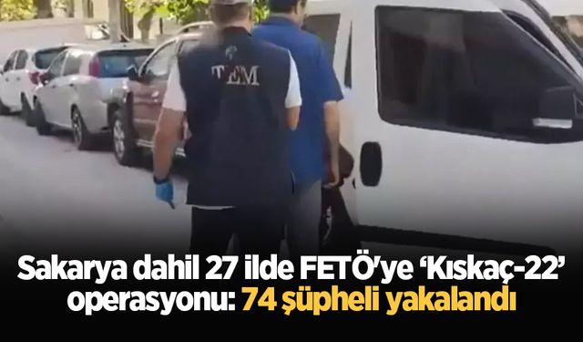 Sakarya dahil 27 ilde FETÖ'ye ‘Kıskaç-22’ operasyonu: 74 şüpheli yakalandı