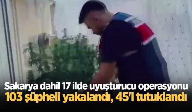 Sakarya dahil 17 ilde uyuşturucu operasyonu: 103 şüpheli yakalandı, 45'i tutuklandı