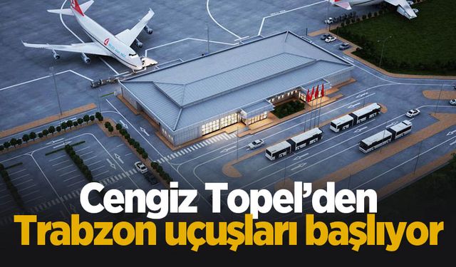 Cengiz Topel'den Trabzon uçuşları başlıyor