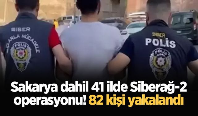 Sakarya dahil 41 ilde Siberağ-2 operasyonu! 82 kişi yakalandı