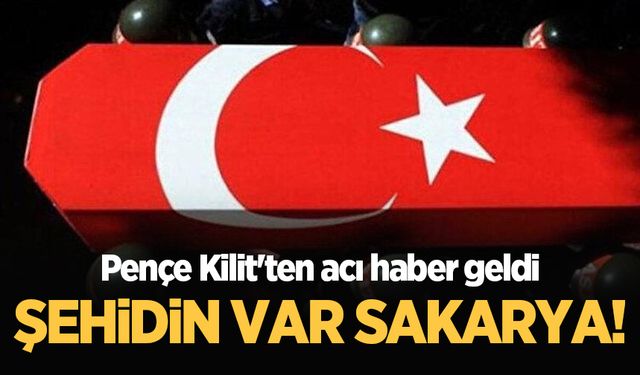 Pençe Kilit'ten acı haber geldi: Şehidin var Sakarya!