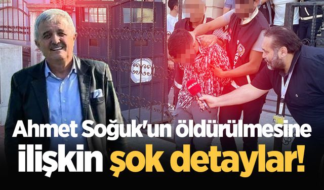 Ahmet Soğuk'un öldürülmesine ilişkin şok detaylar!