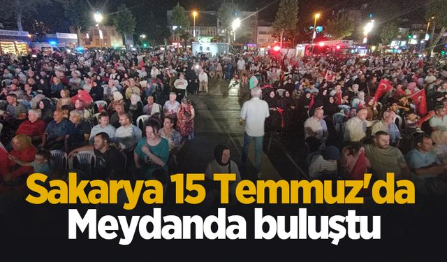 Sakarya 15 Temmuz'da meydanda buluştu