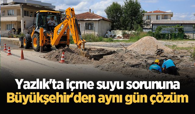 Yazlık'ta içme suyu sorununa Büyükşehir'den aynı gün çözüm