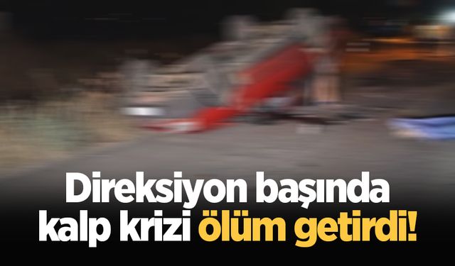 Direksiyon başında kalp krizi ölüm getirdi!