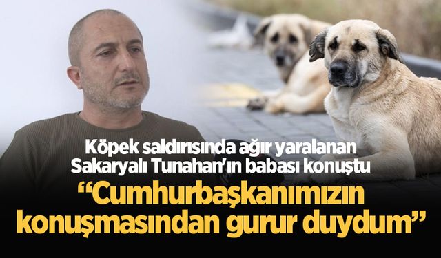 Köpek saldırısında ağır yaralanan Sakaryalı Tunahan'ın babası: “Cumhurbaşkanımızın konuşmasından gurur duydum”