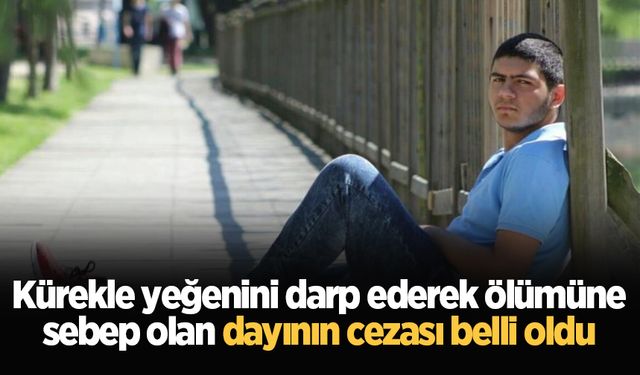 Kürekle yeğenini darp ederek ölümüne sebep olan dayının cezası belli oldu