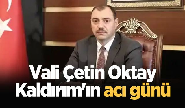 Vali Çetin Oktay Kaldırım'ın acı günü