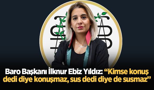 Baro Başkanı İlknur Ebiz Yıldız: “Kimse konuş dedi diye konuşmaz, sus dedi diye de susmaz”