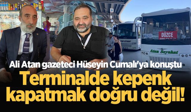 Ali Atan gazeteci Hüseyin Cumalı'ya konuştu: Terminalde kepenk kapatmak doğru değil!