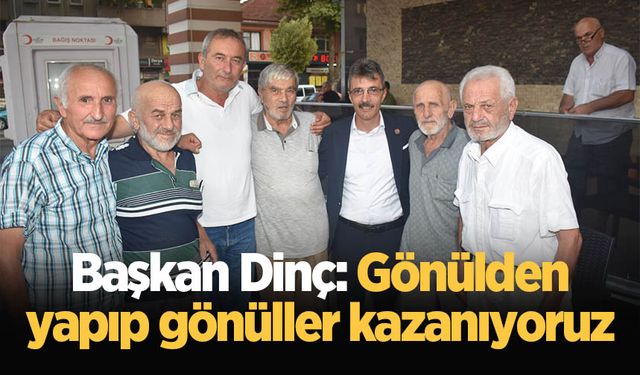 Başkan Dinç: Gönülden yapıp gönüller kazanıyoruz