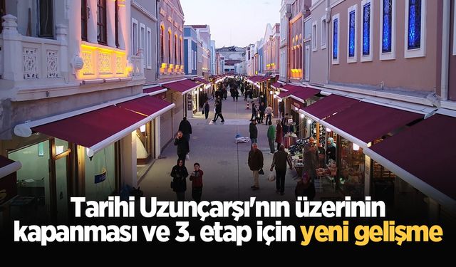 Tarihi Uzunçarşı'nın üzerinin kapanması ve 3. etap için yeni gelişme