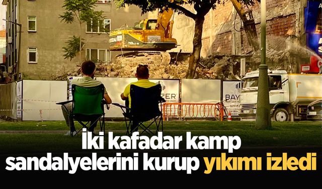 İki kafadar kamp sandalyelerini kurup yıkımı izledi