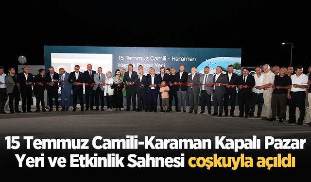 15 Temmuz Camili-Karaman Kapalı Pazar Yeri ve Etkinlik Sahnesi coşkuyla açıldı