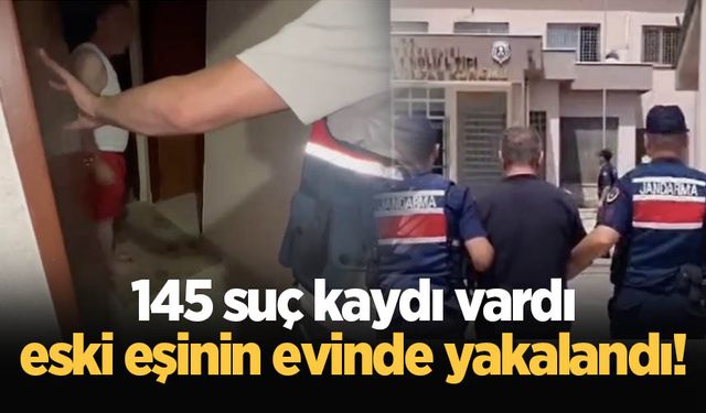 145 suç kaydı vardı, eski eşinin evinde yakalandı!