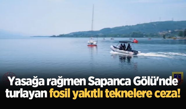 Yasağa rağmen Sapanca Gölü'nde turlayan fosil yakıtlı teknelere ceza!