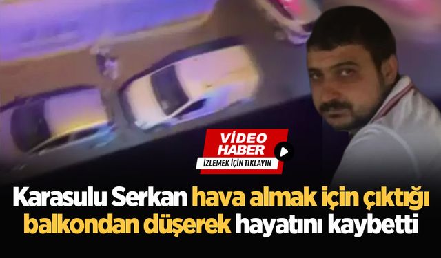 Karasulu Serkan hava almak için çıktığı balkondan düşerek hayatını kaybetti