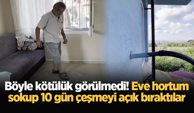 Böyle kötülük görülmedi! Eve hortum sokup 10 gün çeşmeyi açık bıraktılar