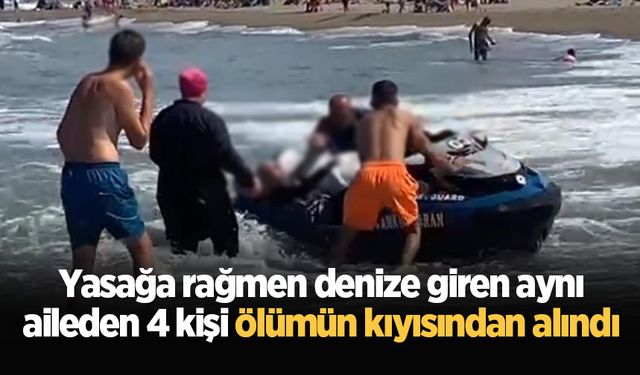 Yasağa rağmen denize giren aynı aileden 4 kişi ölümün kıyısından alındı