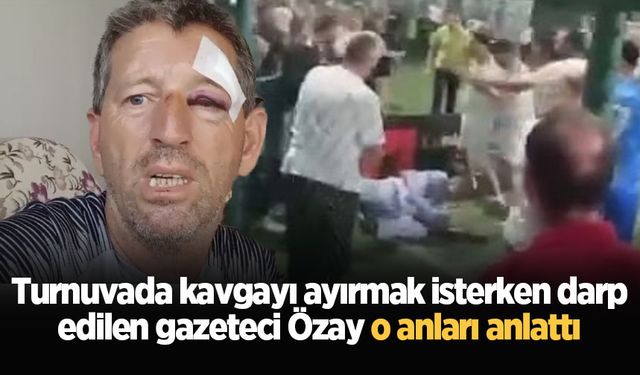 Olgunlar Turnuvası’nda kavgayı ayırmak isterken darp edilen gazeteci Özay o anları anlattı