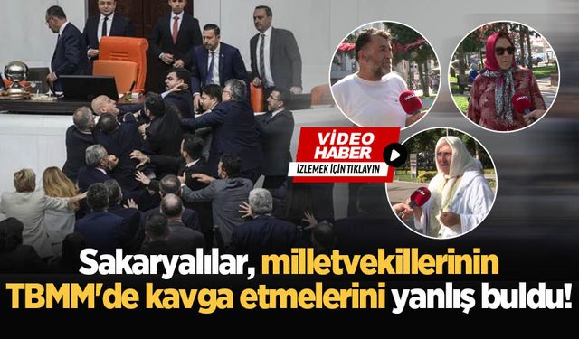 Sakaryalılar, milletvekillerinin TBMM'de kavga etmelerini yanlış buldu!