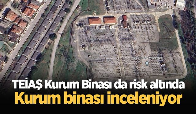 TEİAŞ Kurum Binası da risk altında: Kurum binası inceleniyor