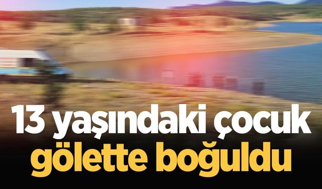 13 yaşındaki çocuk gölette boğuldu