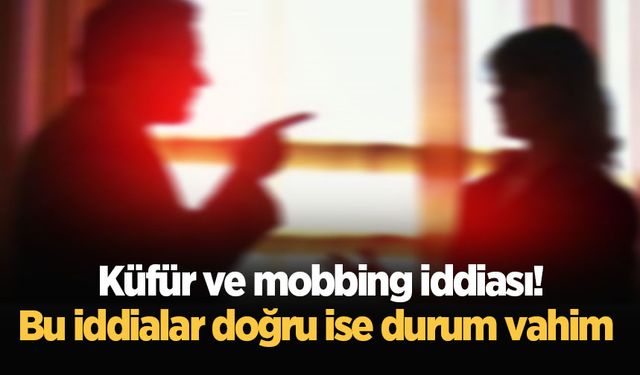 Küfür ve mobbing iddiası! Bu iddialar doğru ise durum vahim