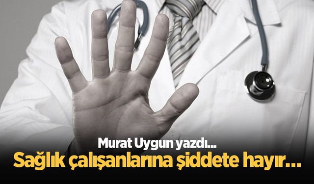 Sağlık çalışanlarına şiddete hayır…