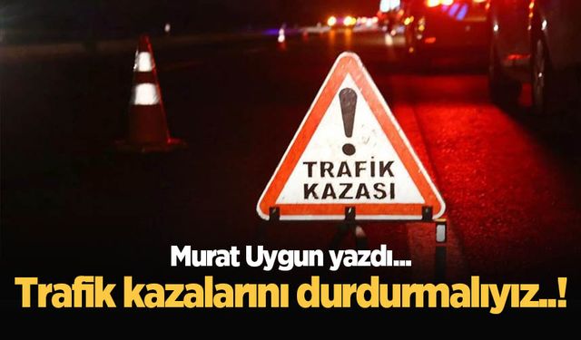 Trafik kazalarını durdurmalıyız..!