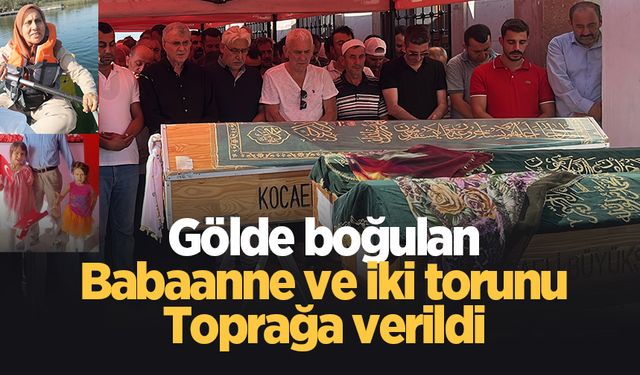 Gölde boğulan babaanne ve 2 torunu son yolculuğuna uğurlandı