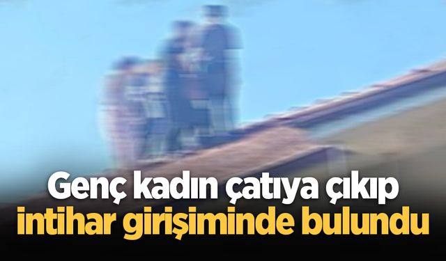 Genç kadın çatıya çıkıp intihar girişiminde bulundu