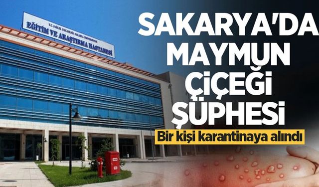 Sakarya'da bir kişi 'maymun çiçeği' şüphesi ile karantinaya alındı