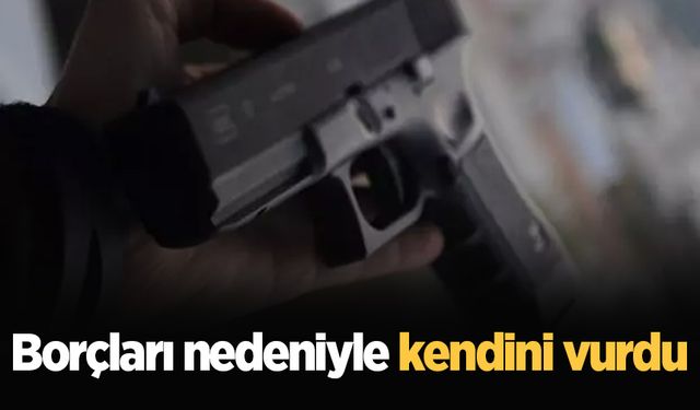 Borçları nedeniyle kendini vurdu