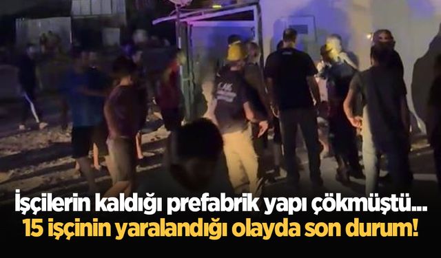 İşçilerin kaldığı prefabrik yapı çökmüştü... 15 işçinin yaralandığı olayda son durum!