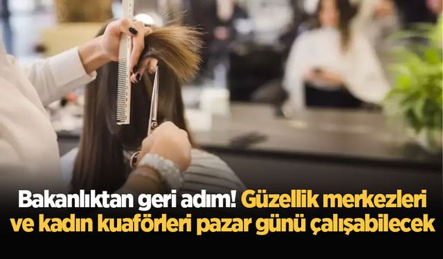 Bakanlıktan geri adım! Güzellik merkezleri ve kadın kuaförleri pazar günü çalışabilecek