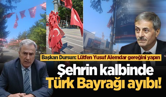 Şehrin kalbinde Türk Bayrağı ayıbı! Başkan Dursun: Lütfen Yusuf Alemdar gereğini yapın