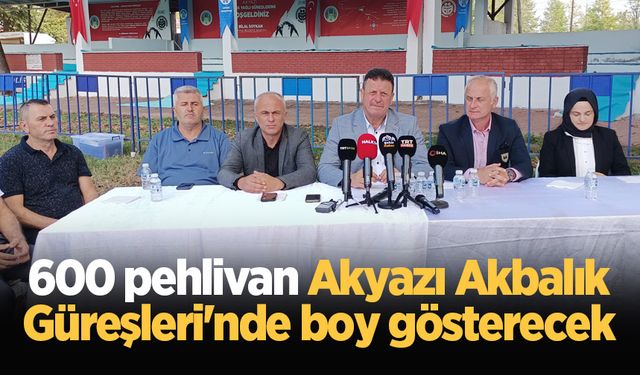 600 pehlivan Akyazı Akbalık Güreşleri'nde boy gösterecek