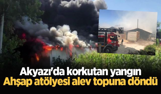 Akyazı'da korkutan yangın: Ahşap atölyesi alev topuna döndü