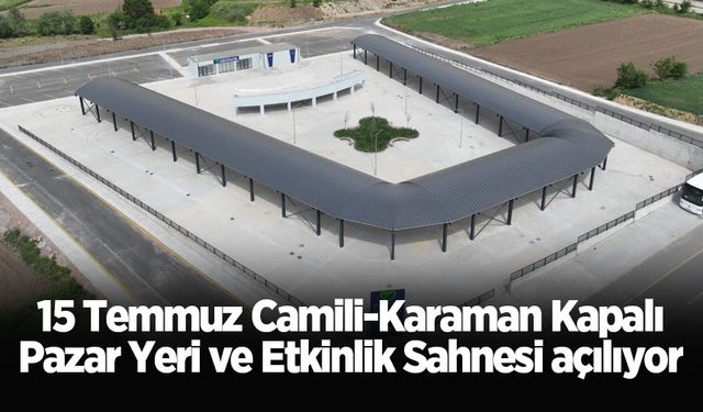 15 Temmuz Camili-Karaman Kapalı Pazar Yeri ve Etkinlik Sahnesi açılıyor