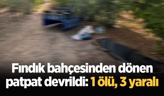 Fındık bahçesinden dönen patpat devrildi: 1 ölü, 3 yaralı