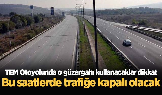 TEM Otoyolunda o güzergahı kullanacaklar dikkat: Bu saatlerde trafiğe kapalı olacak