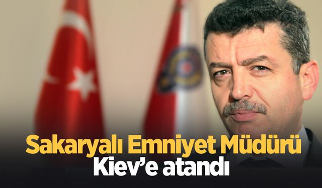 Sakaryalı Emniyet Müdürü Ukrayna'ya atandı!