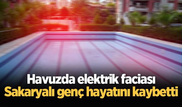 Havuzda elektrik faciası: Sakaryalı genç hayatını kaybetti