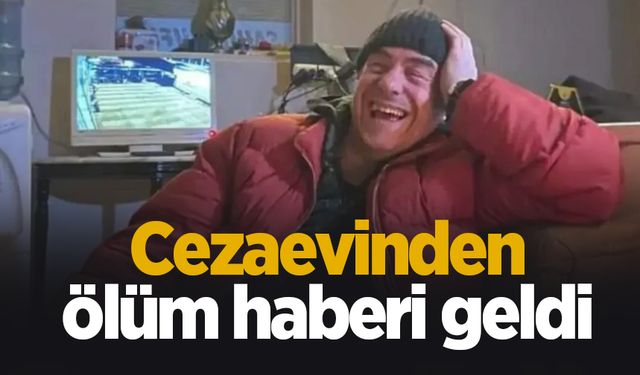 Cezaevinden ölüm haberi geldi