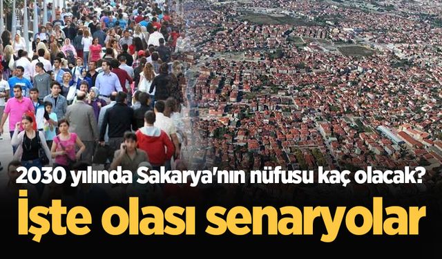 2030 yılında Sakarya'nın nüfusu kaç olacak? İşte olası senaryolar