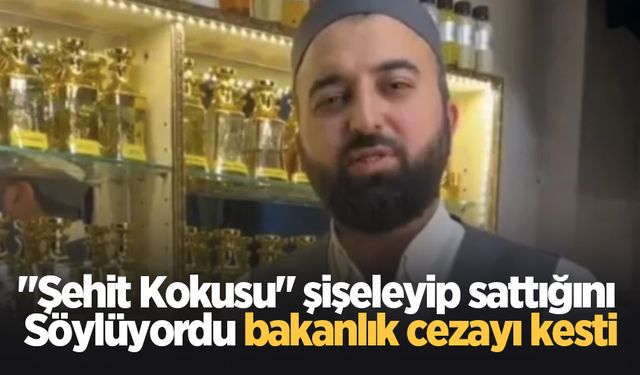 "Şehit Kokusu" şişeleyip sattığını söyleyüyordu bakanlık cezayı kesti